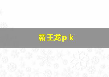 霸王龙p k